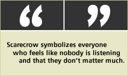 QUOTE: Scarecrow symbolizes everyone who feels like nobody is listening and that they don't matter much.
