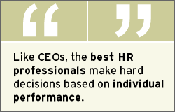 QUOTE: Like CEOs, the best HR professionals make hard decisions based on individual performance.