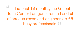 QUOTE: In the past 18 months, the Global Tech Center has gone from a handful of anxious execs and engineers to 65 busy professionals.