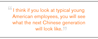 QUOTE: I think if you look at typical young American employees, you will see what the next Chinese generation will look like.