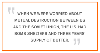 QUOTE: When we were worried about mutual destruction between us and the Soviet Union, the U.S. had bomb shelters and three years' supply of butter.