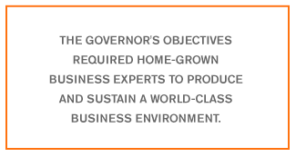 QUOTE: The governor's objectives required a cadre of home-grown business experts to produce and sustain a world-class business environment.