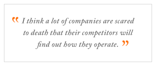 QUOTE: I think a lot of companies are scared to death that their competitors will find out how they operate.