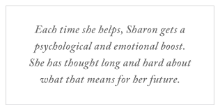 QUOTE: Each time she helps, Sharon gets a psychological and emotional boost. She has thought long and hard about what that means for her future.
