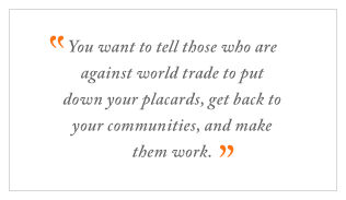 QUOTE: You want to tell those who are against world trade to put down your placards, get back to your communities, and make them work.