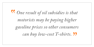 QUOTE: One result of oil subsidies is that motorists may be paying higher gasoline prices so other consumers can buy low-cost T-shirts