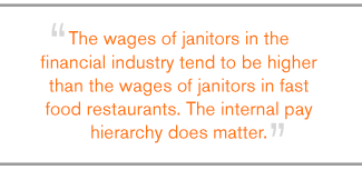 QUOTE: The wages of janitors in the financial industry tend to be higher than the wages of janitors in fast food restaurants. The internal pay hierarchy does matter.