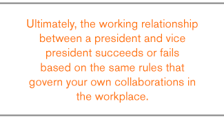 QUOTE: Ultimately, the working relationship between a president and vice president succeeds or fails based on the same rules that govern your own collaborations in the workplace.
