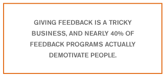 Giving feedback is a tricky business, and nearly 40% of feedback programs actually demotivate people.