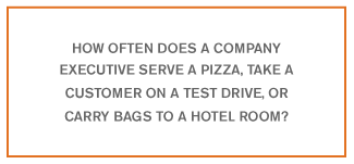 How often does a company executive serve a pizza, take a customer on a test drive, or carry bags to a hotel room?