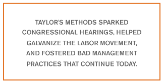 Taylor's methods sparked congressional hearings, helped galvanize the labor movement, and fostered bad management practices that continue today.