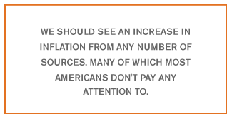 We should see an increase in inflation from any number of sources, many of which most Americans don't pay any attention to.