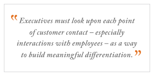 QUOTE: Executives must look upon each point of customer contact ...