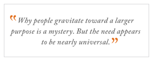 QUOTE: Why people gravitate toward a larger purpose is a mystery...