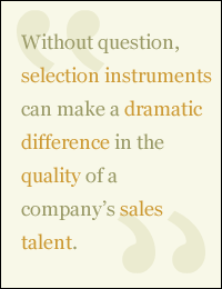 QUOTE: Without question, selection instruments can make a dramatic difference in the quality of a company's sales talent.