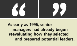 QUOTE: As early as 1996, senior managers had already begun reevaluating how they selected and prepared potential leaders.