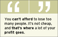 QUOTE: You can't afford to lose too many people. It's not cheap, and that's where a lot of your profit goes.