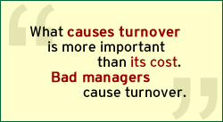 QUOTE: What causes turnover is more important than its cost. Bad managers cause turnover.