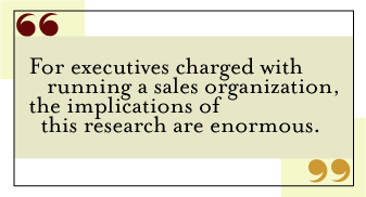 QUOTE: For executives charged with running a sales organization, the implications of this research are enormous.