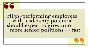 QUOTE: High-performing employees with leadership potential should expect to grow into more senior positions -- fast.
