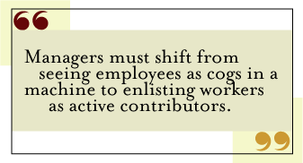 QUOTE: Managers must shift from seeing employees as cogs in a machine to enlisting workers as active contributors.