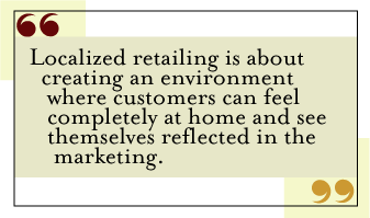 QUOTE: Localized retailing is about creating an environment where customers can feel completely at home and see themselves reflected in the marketing.