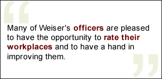 QUOTE: Many of Weiser's officers are pleased to have the opportunity to rate their workplaces and to have a hand in improving them.