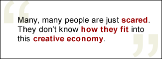 QUOTE: Many, many people are just scared. They don't know how they fit into this creative economy.
