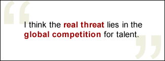 QUOTE: I think the real threat lies in the global competition for talent.