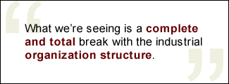 QUOTE: What we're seeing is a complete and total break with the industrial organization structure.