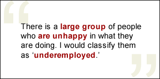 QUOTE: There is a large group of people who are unhappy in what they are doing. I would classify them as 'underemployed.'