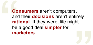 QUOTE: Consumers aren't computers, and their decisions aren't entirely rational. If they were, life might be a good deal simpler for marketers.