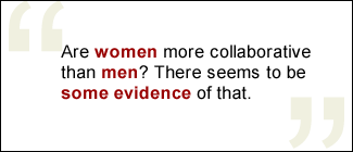 QUOTE: Are women more collaborative than men? There seems to be some evidence of that.
