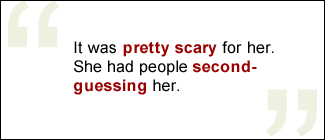 QUOTE: It was pretty scary for her. She had people second-guessing her.