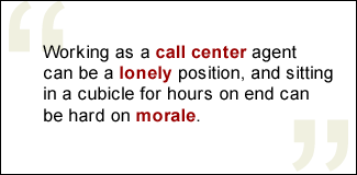 QUOTE: Working as a call center agent can be a lonely position, and sitting in a cubicle for hours on end can be hard on morale.