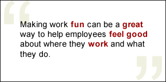 QUOTE: Making work fun can be a great way to help employees feel good about where they work and what they do.