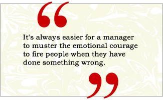 QUOTE: It's always easier for a manager to muster the emotional courage to fire someone when the employee has done something wrong.