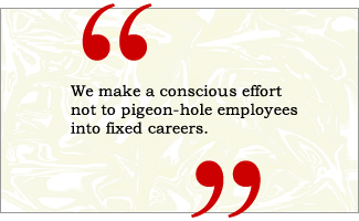 QUOTE: We make a conscious effort not to pigeon-hole employees into fixed careers.