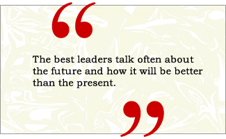 QUOTE: The best leaders talk often about the future and how it will be better than the present.
