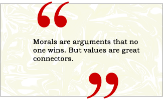 QUOTE: Morals are arguments that no one wins. But values are great connectors.