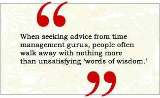 QUOTE: When seeking advice from time-management gurus, people often walk away with nothing more than unsatisfying 'words of wisdom.'