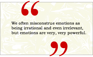 QUOTE: We often misconstrue emotions as being irrational and even irrelevant, but emotions are very, very powerful.