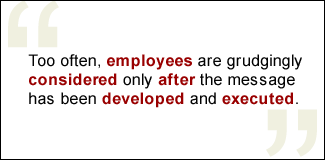 QUOTE: Too often, employees are grudgingly considered only after the message has been developed and executed.