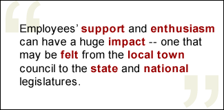 QUOTE: Employees' support and enthusiasm can have a huge impact -- one that may be felt from the local town council to the state and national legislatures.