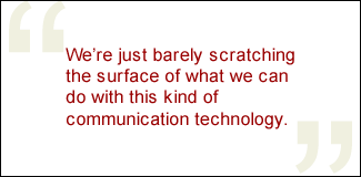 QUOTE: We're just barely scratching the surface of what we can do with this kind of communication technology.