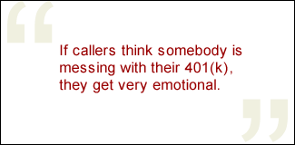 QUOTE: If callers think somebody is messing with their 401(k), they get very emotional.