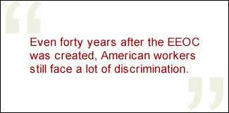 QUOTE: Even forty years after the EEOC was created, American workers still face a lot of discrimination.