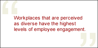 QUOTE: Workplaces that are perceived as diverse have the highest levels of employee engagement. 