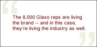 The 8,000 Glaxo reps are living the brand -- and in this case, they're living the industry as well.