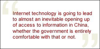 QUOTE: Internet technology is going to lead to almost an inevitable opening up of access to information in China, whether the government is entirely comfortable with that or not.
